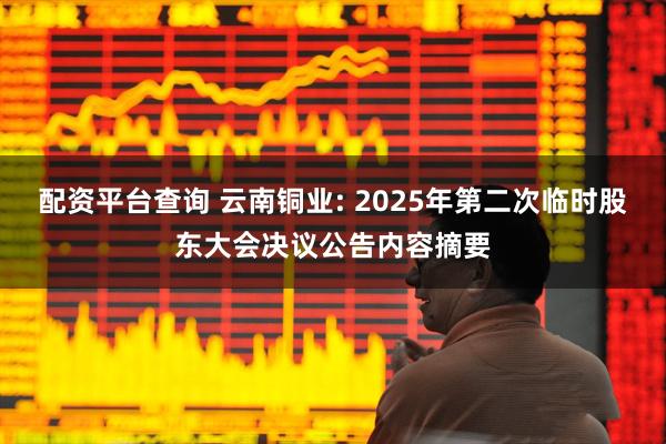 配资平台查询 云南铜业: 2025年第二次临时股东大会决议公告内容摘要