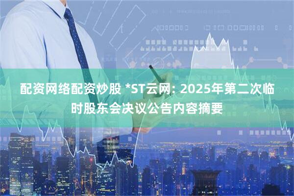 配资网络配资炒股 *ST云网: 2025年第二次临时股东会决议公告内容摘要