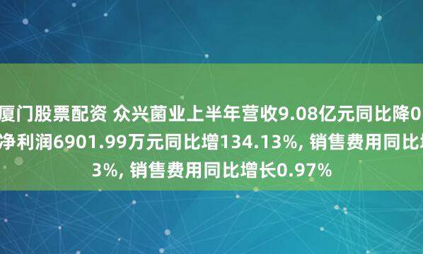 厦门股票配资 众兴菌业上半年营收9.08亿元同比降0.75%, 归母净利润6901.99万元同比增134.13%, 销售费用同比增长0.97%